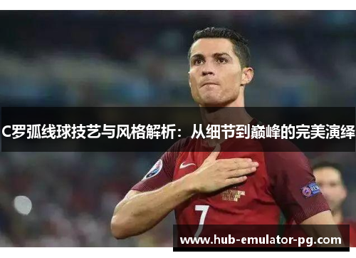 C罗弧线球技艺与风格解析:从细节到巅峰的完美演绎 C罗弧线球技艺与风格解析:从细节到巅峰的完美演绎