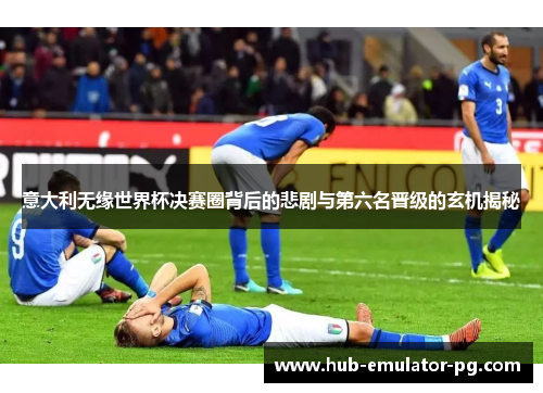 意大利无缘世界杯决赛圈背后的悲剧与第六名晋级的玄机揭秘 意大利无缘世界杯决赛圈背后的悲剧与第六名晋级的玄机揭秘