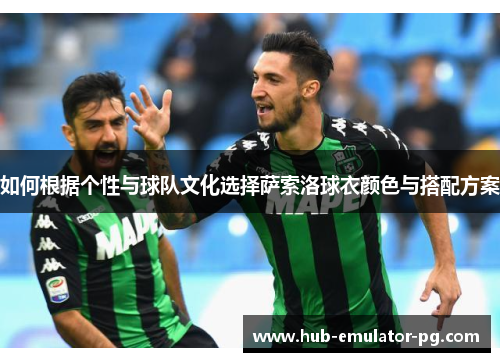 如何根据个性与球队文化选择萨索洛球衣颜色与搭配方案 如何根据个性与球队文化选择萨索洛球衣颜色与搭配方案