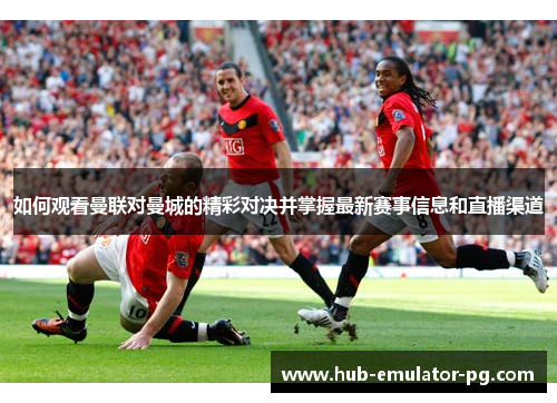 如何观看曼联对曼城的精彩对决并掌握最新赛事信息和直播渠道 如何观看曼联对曼城的精彩对决并掌握最新赛事信息和直播渠道