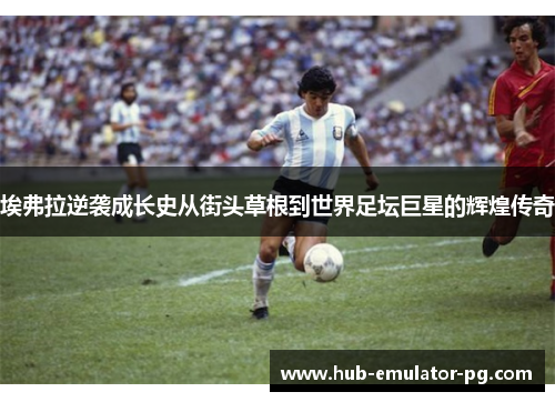 埃弗拉逆袭成长史从街头草根到世界足坛巨星的辉煌传奇 埃弗拉逆袭成长史从街头草根到世界足坛巨星的辉煌传奇