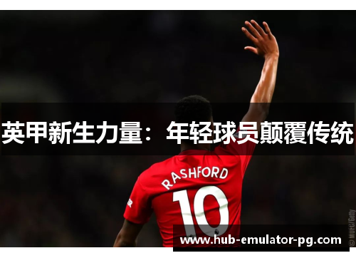 英甲新生力量:年轻球员颠覆传统 英甲新生力量:年轻球员颠覆传统