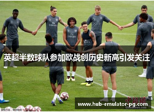 英超半数球队参加欧战创历史新高引发关注 英超半数球队参加欧战创历史新高引发关注
