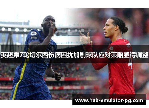 英超第7轮切尔西伤病困扰加剧球队应对策略亟待调整 英超第7轮切尔西伤病困扰加剧球队应对策略亟待调整