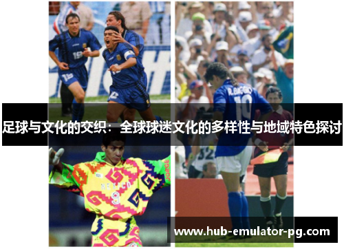 足球与文化的交织:全球球迷文化的多样性与地域特色探讨 足球与文化的交织:全球球迷文化的多样性与地域特色探讨