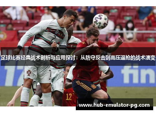 足球比赛经典战术剖析与应用探讨:从防守反击到高压逼抢的战术演变 足球比赛经典战术剖析与应用探讨:从防守反击到高压逼抢的战术演变