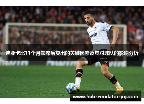 迪亚卡比11个月缺席后复出的关键因素及其对球队的影响分析 迪亚卡比11个月缺席后复出的关键因素及其对球队的影响分析