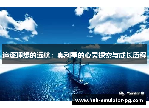 追逐理想的远航:奥利塞的心灵探索与成长历程 追逐理想的远航:奥利塞的心灵探索与成长历程