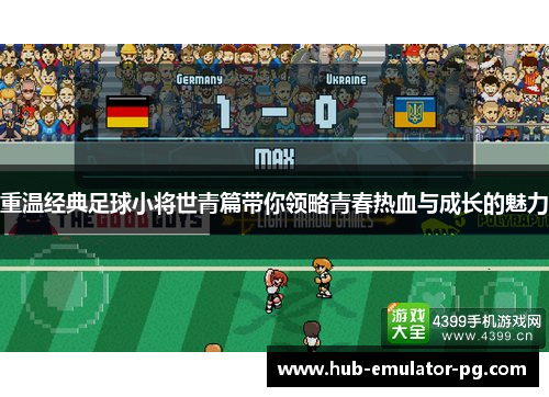 重温经典足球小将世青篇带你领略青春热血与成长的魅力 重温经典足球小将世青篇带你领略青春热血与成长的魅力