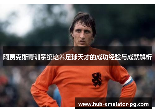 阿贾克斯青训系统培养足球天才的成功经验与成就解析 阿贾克斯青训系统培养足球天才的成功经验与成就解析