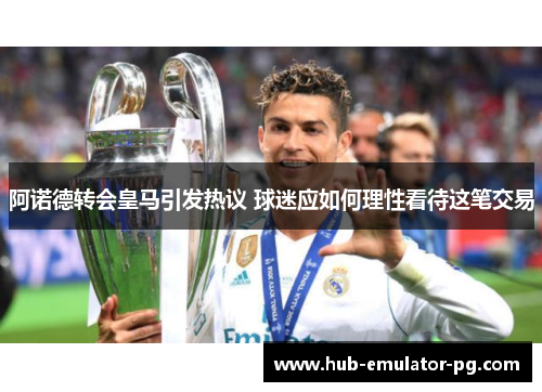 阿诺德转会皇马引发热议 球迷应如何理性看待这笔交易 阿诺德转会皇马引发热议 球迷应如何理性看待这笔交易