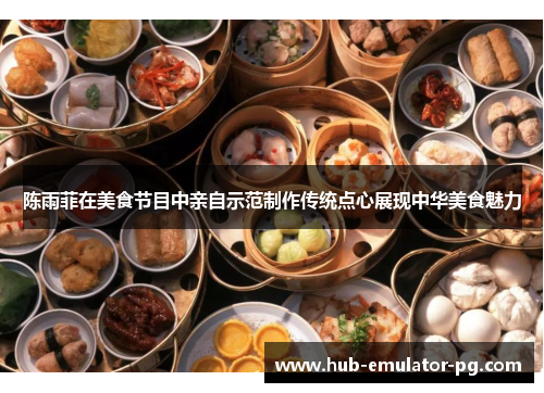 陈雨菲在美食节目中亲自示范制作传统点心展现中华美食魅力 陈雨菲在美食节目中亲自示范制作传统点心展现中华美食魅力