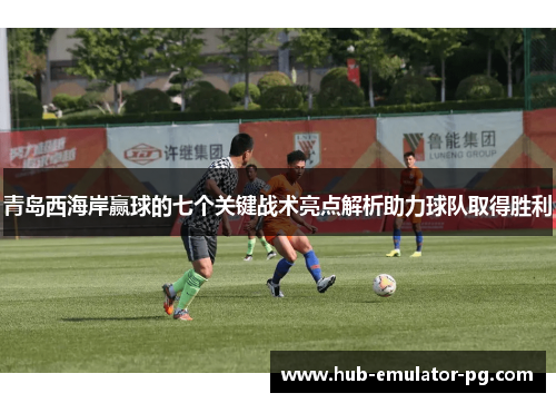 青岛西海岸赢球的七个关键战术亮点解析助力球队取得胜利 青岛西海岸赢球的七个关键战术亮点解析助力球队取得胜利