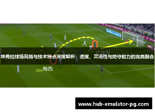 埃弗拉球场风格与技术特点深度解析:速度、灵活性与防守能力的完美融合 埃弗拉球场风格与技术特点深度解析:速度、灵活性与防守能力的完美融合