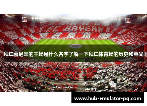 拜仁慕尼黑的主场是什么名字了解一下拜仁体育场的历史和意义 拜仁慕尼黑的主场是什么名字了解一下拜仁体育场的历史和意义