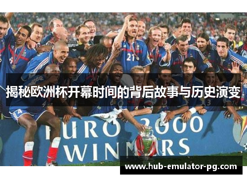 揭秘欧洲杯开幕时间的背后故事与历史演变 揭秘欧洲杯开幕时间的背后故事与历史演变
