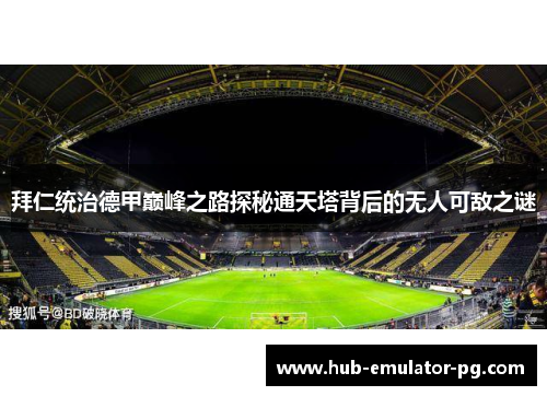拜仁统治德甲巅峰之路探秘通天塔背后的无人可敌之谜 拜仁统治德甲巅峰之路探秘通天塔背后的无人可敌之谜