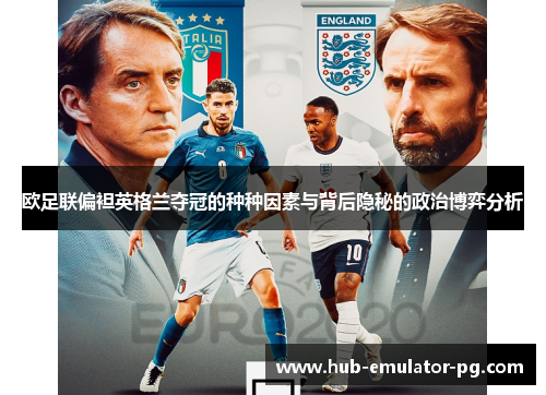 欧足联偏袒英格兰夺冠的种种因素与背后隐秘的政治博弈分析 欧足联偏袒英格兰夺冠的种种因素与背后隐秘的政治博弈分析