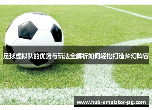 足球虚拟队的优势与玩法全解析如何轻松打造梦幻阵容 足球虚拟队的优势与玩法全解析如何轻松打造梦幻阵容