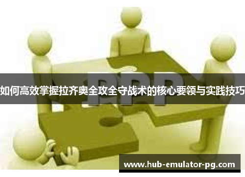 如何高效掌握拉齐奥全攻全守战术的核心要领与实践技巧 如何高效掌握拉齐奥全攻全守战术的核心要领与实践技巧