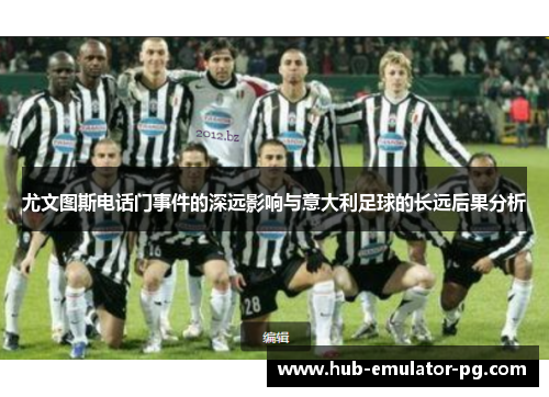 尤文图斯电话门事件的深远影响与意大利足球的长远后果分析 尤文图斯电话门事件的深远影响与意大利足球的长远后果分析