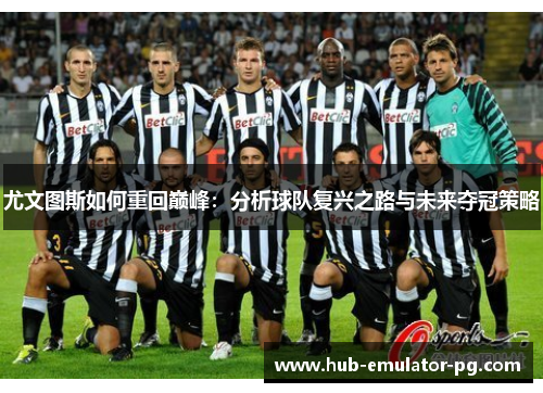 尤文图斯如何重回巅峰:分析球队复兴之路与未来夺冠策略 尤文图斯如何重回巅峰:分析球队复兴之路与未来夺冠策略