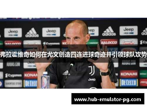 弗拉霍维奇如何在尤文创造四连进球奇迹并引领球队攻势 弗拉霍维奇如何在尤文创造四连进球奇迹并引领球队攻势