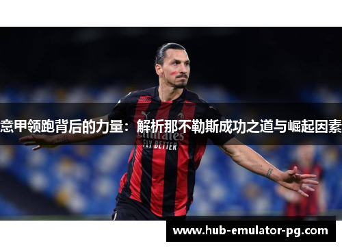 意甲领跑背后的力量:解析那不勒斯成功之道与崛起因素 意甲领跑背后的力量:解析那不勒斯成功之道与崛起因素