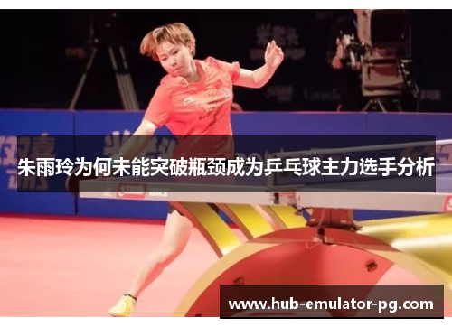 朱雨玲为何未能突破瓶颈成为乒乓球主力选手分析 朱雨玲为何未能突破瓶颈成为乒乓球主力选手分析