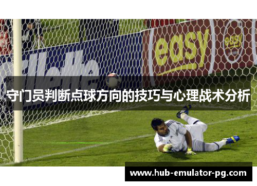 守门员判断点球方向的技巧与心理战术分析 守门员判断点球方向的技巧与心理战术分析