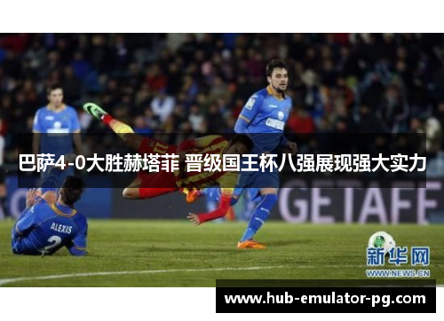 巴萨4-0大胜赫塔菲 晋级国王杯八强展现强大实力