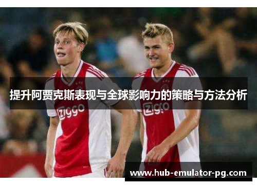 提升阿贾克斯表现与全球影响力的策略与方法分析