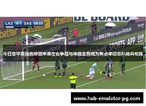 今日意甲赛场伤停潮来袭左右争冠与保级走势成为焦点牵动各队排兵布阵