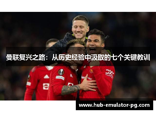 曼联复兴之路:从历史经验中汲取的七个关键教训 曼联复兴之路:从历史经验中汲取的七个关键教训