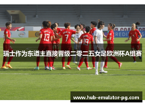 瑞士作为东道主直接晋级二零二五女足欧洲杯A组赛