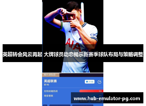 英超转会风云再起 大牌球员动态揭示新赛季球队布局与策略调整