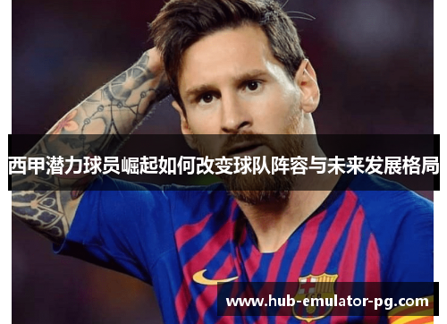 西甲潜力球员崛起如何改变球队阵容与未来发展格局