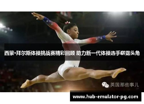 西蒙·拜尔斯体操挑战赛精彩回顾 助力新一代体操选手崭露头角