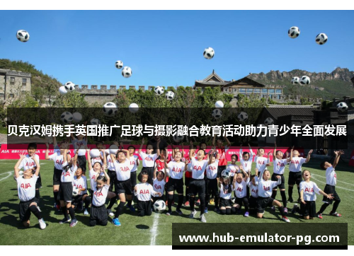 贝克汉姆携手英国推广足球与摄影融合教育活动助力青少年全面发展